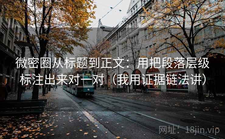 微密圈从标题到正文：用把段落层级标注出来对一对（我用证据链法讲）
