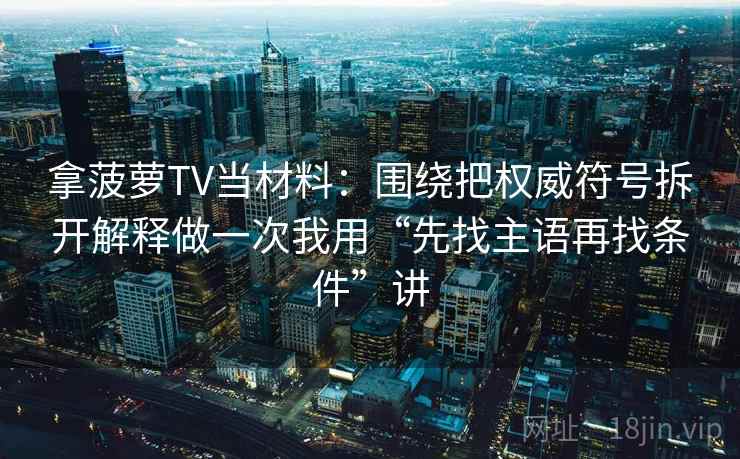 拿菠萝TV当材料：围绕把权威符号拆开解释做一次我用“先找主语再找条件”讲