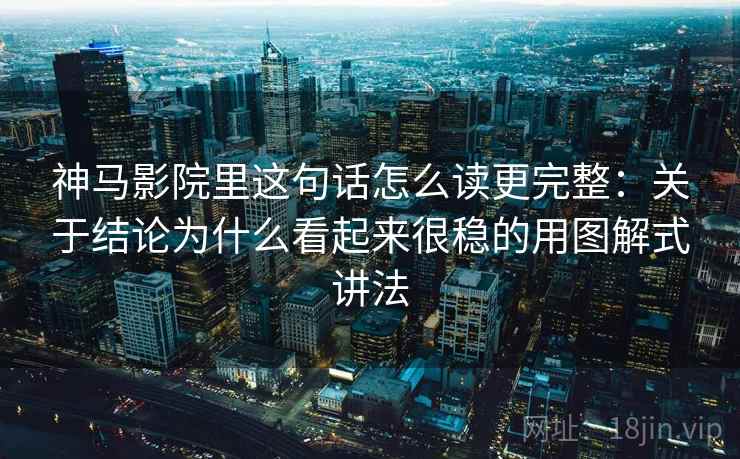神马影院里这句话怎么读更完整:关于结论为什么看起来很稳的用图解式讲法
