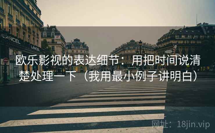 欧乐影视的表达细节:用把时间说清楚处理一下(我用最小例子讲明白)