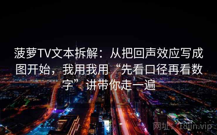 菠萝TV文本拆解：从把回声效应写成图开始，我用我用“先看口径再看数字”讲带你走一遍
