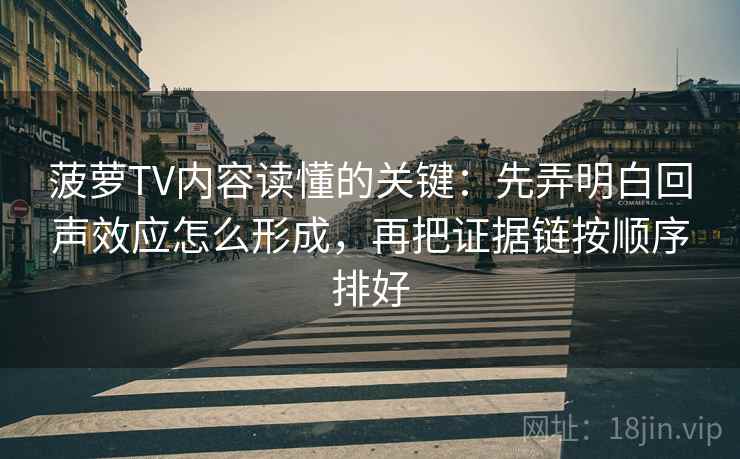 菠萝TV内容读懂的关键:先弄明白回声效应怎么形成,再把证据链按顺序排好