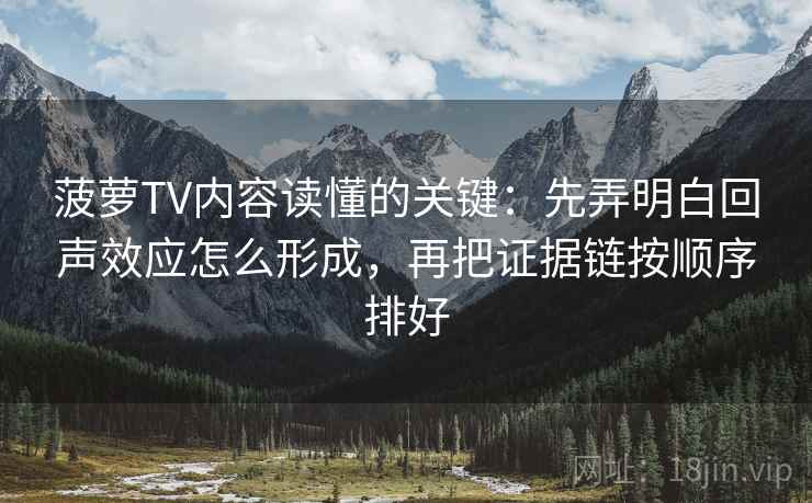 菠萝TV内容读懂的关键:先弄明白回声效应怎么形成,再把证据链按顺序排好